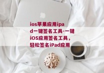 ios苹果应用ipad一键签名工具-一键iOS应用签名工具，轻松签名iPad应用 