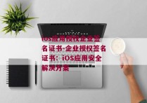 ios应用授权企业签名证书-企业授权签名证书：iOS应用安全解决方案 