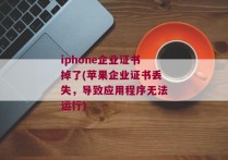 iphone企业证书掉了(苹果企业证书丢失，导致应用程序无法运行)