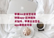 苹果ios企业签名区块链app-区块链技术加持，苹果企业签名app更稳定可靠 