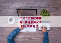 ios15证书在哪删除--快速删除iOS 15证书的方法