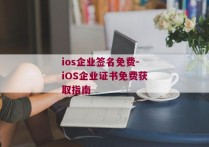 ios企业签名免费-iOS企业证书免费获取指南