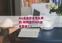 ios企业签名怎么弄的-如何进行iOS企业签名？)