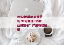 怎么申请ios企业签名-如何申请iOS企业级签名？详细教程解析 