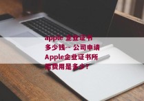 apple 企业证书多少钱-- 公司申请Apple企业证书所需费用是多少？ 