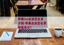 苹果ios企业签名多少钱-苹果企业签名费用是多少？ 