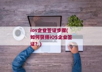 ios企业签证步骤(如何获得iOS企业签证？)