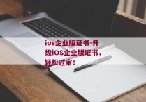 ios企业版证书-升级iOS企业版证书，轻松过审！