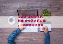 ios软件企业签名已到期-企业签名已过期，iOS软件无法使用 