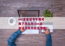 ios企业证书不再可用了怎么办(ios企业证书失效应急措施)