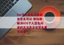 ios个人签名闪退企业签名可以-新标题：解决iOS个人签名闪退的方法及企业签名重写指南