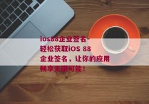 ios88企业签名-轻松获取iOS 88企业签名，让你的应用畅享无限可能！ 