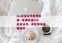 ios企业证书免费申请--免费申请iOS企业证书，高效发布应用程序