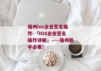 福州ios企业签名操作-「IOS企业签名操作详解」——福州新手必看！