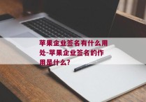 苹果企业签名有什么用处-苹果企业签名的作用是什么？