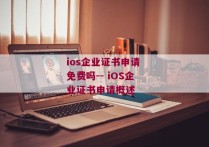 ios企业证书申请 免费吗-- iOS企业证书申请概述