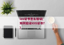 ios证书怎么验证(如何验证iOS证书？)