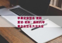 苹果企业签名 更新 重装-更新：最新的苹果企业签名方法大全 