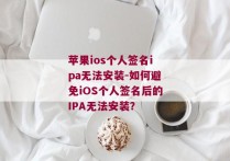 苹果ios个人签名ipa无法安装-如何避免iOS个人签名后的IPA无法安装？ 
