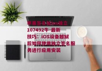 苹果签名加ios独立107492牛-最新技巧：iOS设备越狱后如何使用独立签名服务进行应用安装 