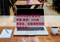 ios可以自己签名吗苹果-解密：iOS自主签名，全面掌控你的苹果设备！ 