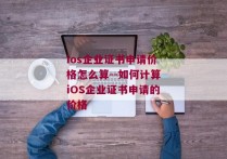 ios企业证书申请价格怎么算--如何计算iOS企业证书申请的价格