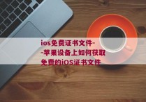 ios免费证书文件--苹果设备上如何获取免费的iOS证书文件
