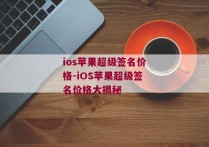 ios苹果超级签名价格-iOS苹果超级签名价格大揭秘 