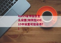 ios15证书信任怎么设置(如何在iOS15中设置可信证书？)