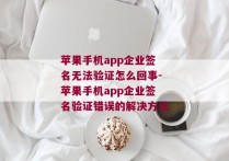 苹果手机app企业签名无法验证怎么回事-苹果手机app企业签名验证错误的解决方法