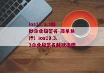 ios10.3.3越狱企业级签名-简单易行！ios10.3.3企业级签名越狱指南 