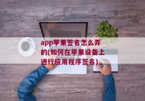 app苹果签名怎么弄的(如何在苹果设备上进行应用程序签名)