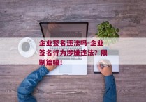 企业签名违法吗-企业签名行为涉嫌违法？限制篇幅！