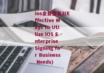 ios企业签名2(Effective Ways to Utilize iOS Enterprise Signing for Business Needs)
