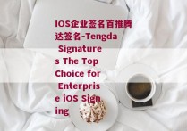 IOS企业签名首推腾达签名-Tengda Signatures The Top Choice for Enterprise iOS Signing 