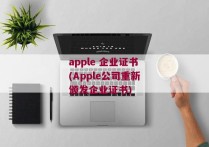 apple 企业证书(Apple公司重新颁发企业证书)