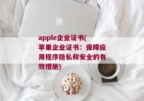 apple企业证书(苹果企业证书：保障应用程序隐私和安全的有效措施)