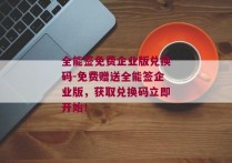 全能签免费企业版兑换码-免费赠送全能签企业版，获取兑换码立即开始！