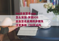 ios企业签名app怎么安装-安装iOS企业签名应用的步骤及注意事项（50字以内） 