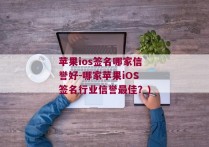 苹果ios签名哪家信誉好-哪家苹果iOS签名行业信誉最佳？)