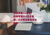 邳州苹果ios签名-邳州专业iOS签名服务，让你的设备更安全稳定 