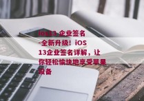 ios13 企业签名-全新升级！iOS 13企业签名详解，让你轻松愉快地享受苹果设备 
