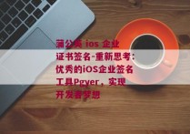 蒲公英 ios 企业证书签名-重新思考：优秀的iOS企业签名工具Pgyer，实现开发者梦想 