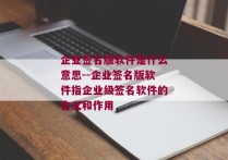 企业签名版软件是什么意思--企业签名版软件指企业级签名软件的含义和作用