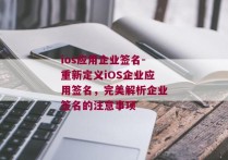 ios应用企业签名-重新定义iOS企业应用签名，完美解析企业签名的注意事项 