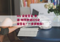 ios 企业签名 申请-如何申请iOS企业签名？一步步教你！ 