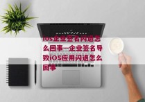 ios企业签名闪退怎么回事--企业签名导致iOS应用闪退怎么回事