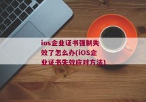 ios企业证书强制失效了怎么办(iOS企业证书失效应对方法)