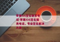 苹果ios签名联系电话-苹果iOS签名服务电话，专业签名解决方案 