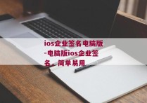ios企业签名电脑版-电脑版ios企业签名，简单易用 